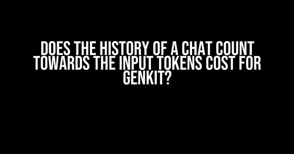 Does the History of a Chat Count Towards the Input Tokens Cost for GenKit?