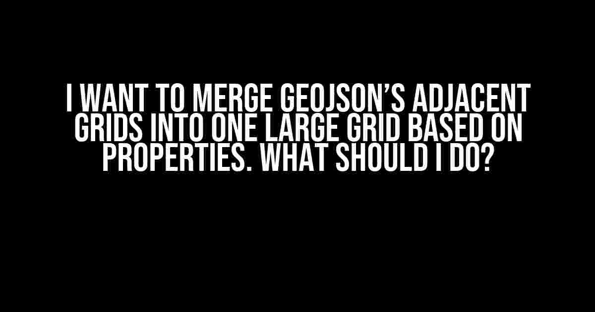 I want to merge GeoJSON’s adjacent grids into one large grid based on properties. What should I do?