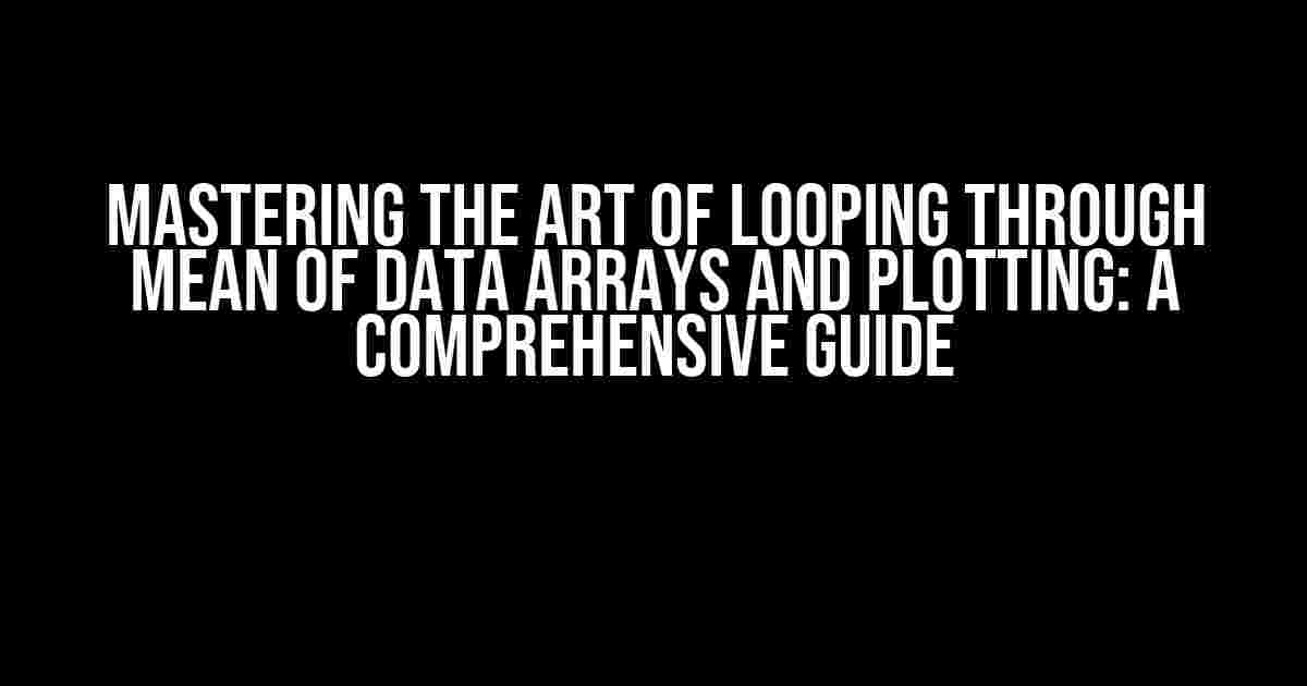 Mastering the Art of Looping through Mean of Data Arrays and Plotting: A Comprehensive Guide