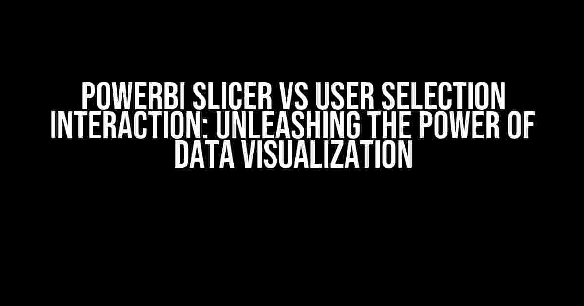 PowerBI Slicer vs User Selection Interaction: Unleashing the Power of Data Visualization