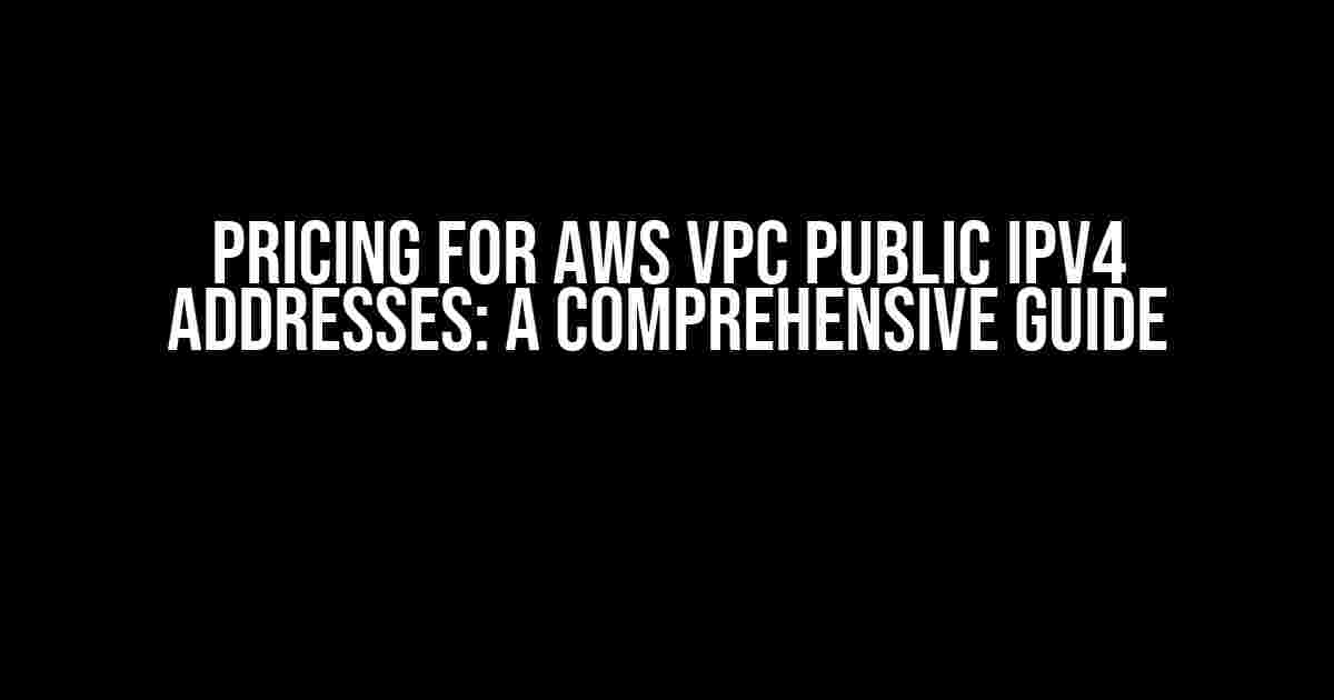 Pricing for AWS VPC Public IPv4 Addresses: A Comprehensive Guide