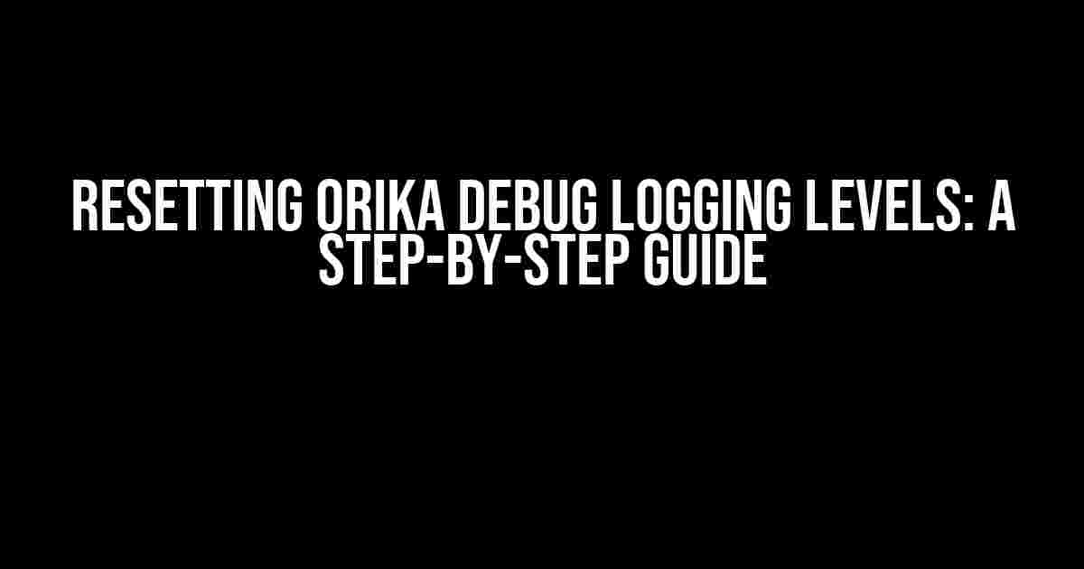 Resetting Orika Debug Logging Levels: A Step-by-Step Guide