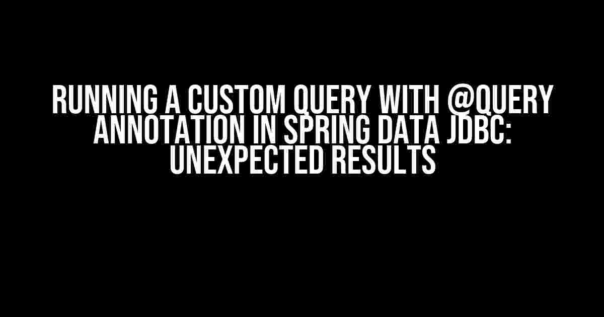 Running a Custom Query with @Query Annotation in Spring Data JDBC: Unexpected Results