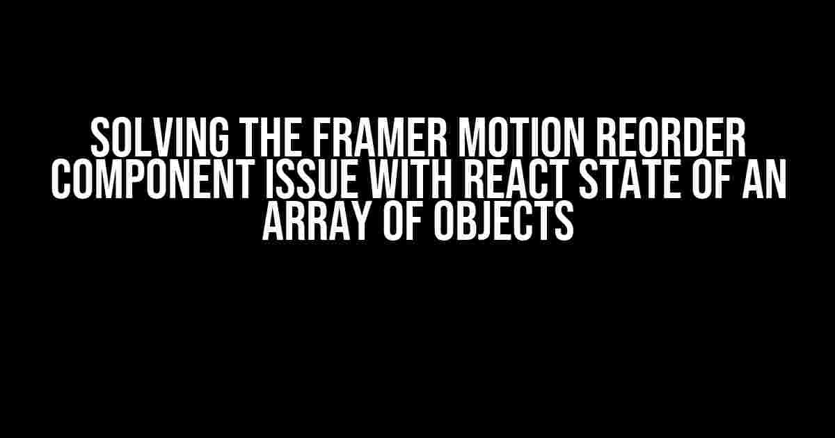 Solving the Framer Motion Reorder Component Issue with React State of an Array of Objects