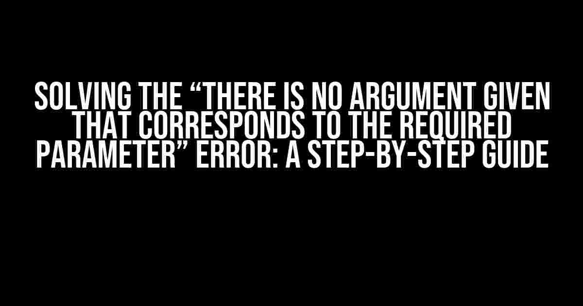 Solving the “There is no argument given that corresponds to the required parameter” Error: A Step-by-Step Guide