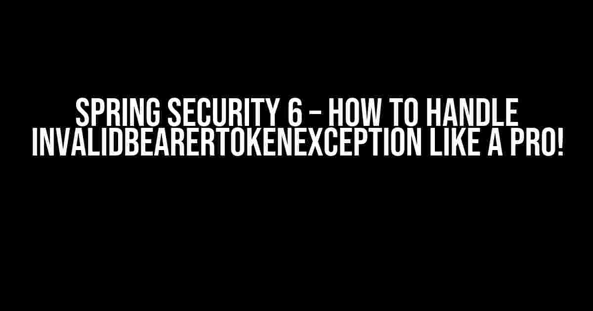 Spring Security 6 – How to Handle InvalidBearerTokenException like a Pro!