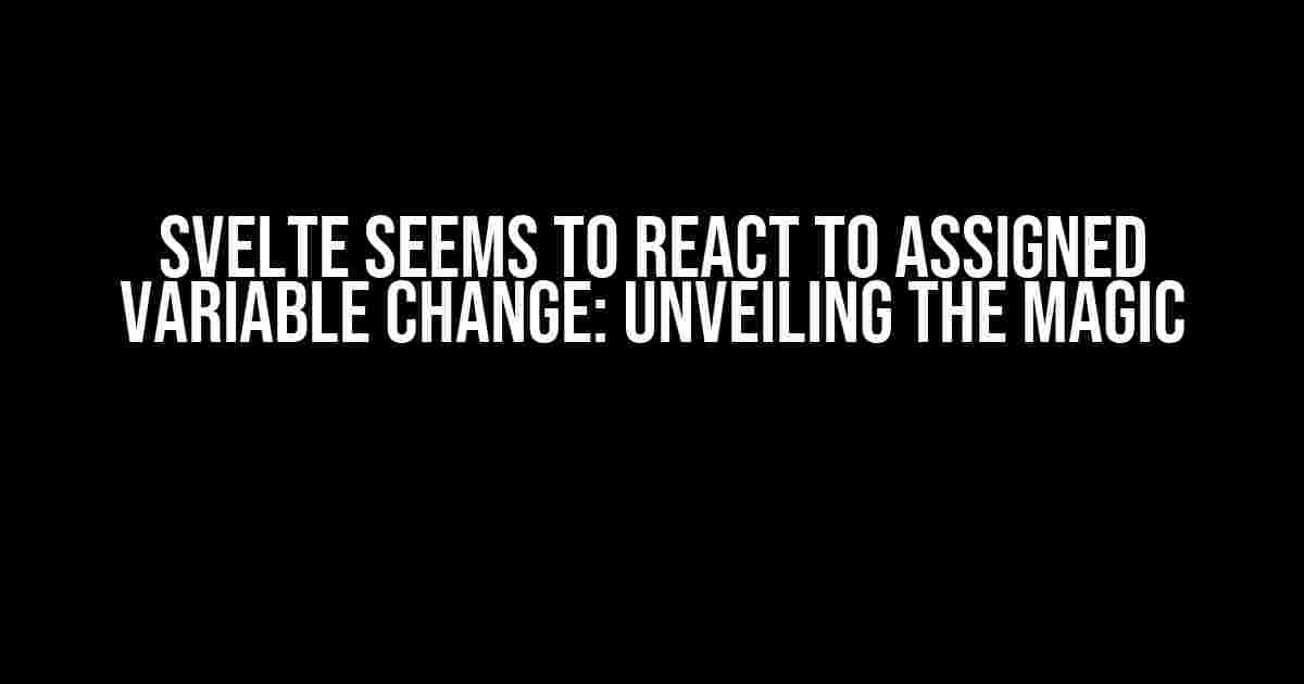 Svelte Seems to React to Assigned Variable Change: Unveiling the Magic