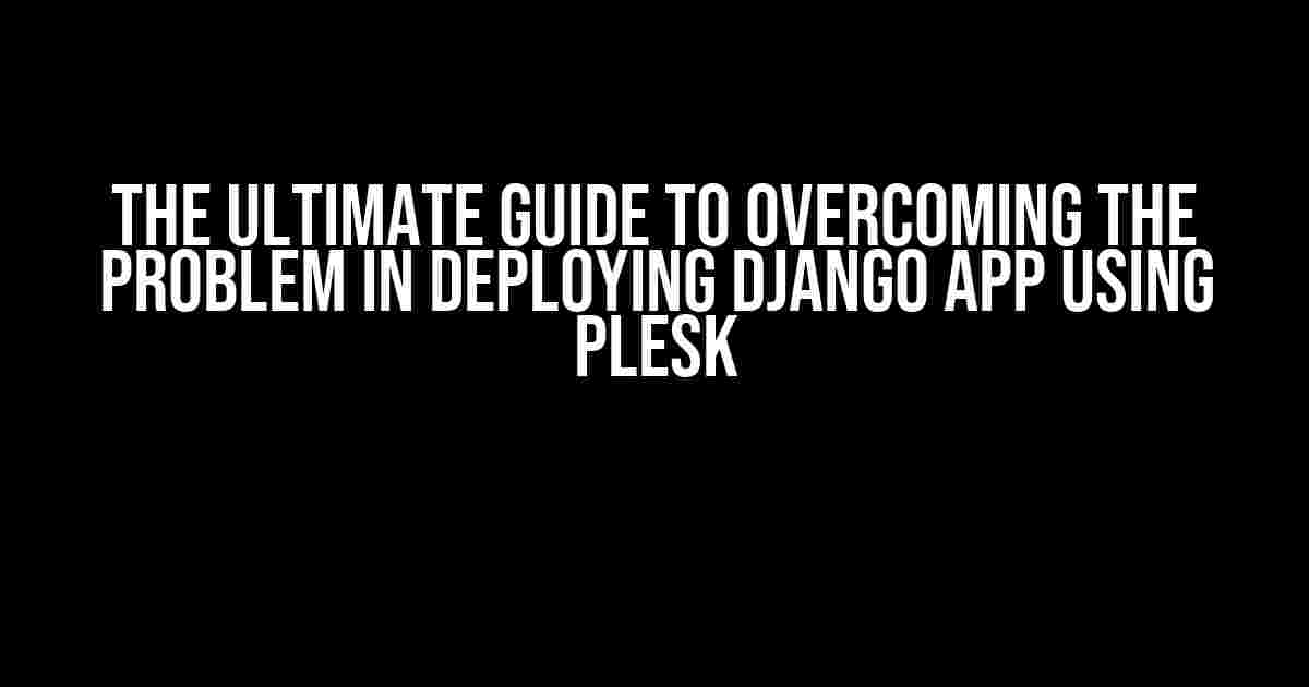 The Ultimate Guide to Overcoming the Problem in Deploying Django App using Plesk